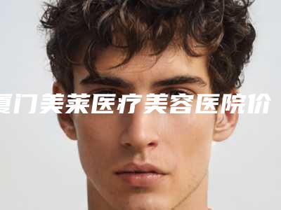 厦门美莱医疗美容医院价格价位表参考流出-擅长项目蛋白线雕隆鼻等