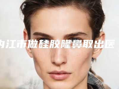 内江市做硅胶隆鼻取出医生哪位实力赞-张艳锋整形医生霸榜第一