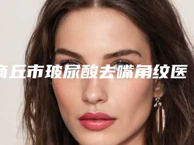 商丘市玻尿酸去嘴角纹医生口碑排名top10强可靠名单公布-刘亚峰医生各有特长