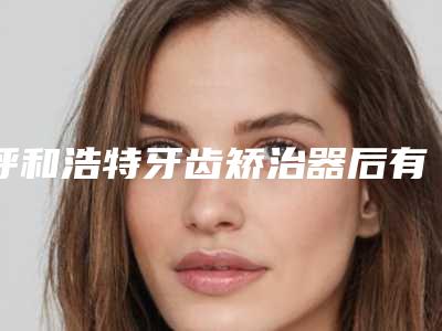 呼和浩特牙齿矫治器后有副作用吗
