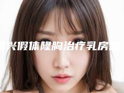 嘉兴假体隆胸治疗乳房扁平的适用人群和注意事项