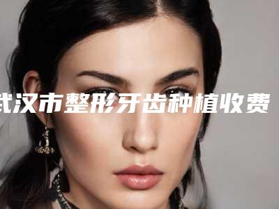 武汉市整形牙齿种植收费明细全新预览2025(整形牙齿种植均价为:12495元)