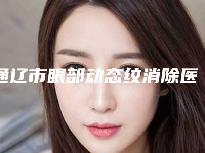 通辽市眼部动态纹消除医生排行榜top10强全是实力派-宋香钰医生是良心医生