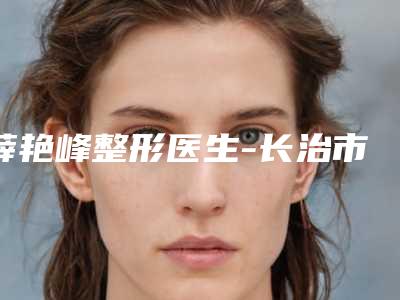 薛艳峰整形医生-长治市薛艳峰医生激光近视眼手术行业强中强