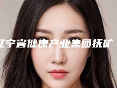 辽宁省健康产业集团抚矿总医院医生那个强-价格(费用)清单更新啦