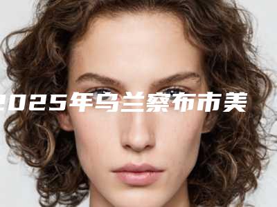 2025年乌兰察布市美国进口拉瓦全瓷冠医院上榜清单前10名全新汇总-乌兰察布市美国进口拉瓦全瓷冠口腔医院