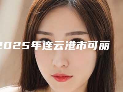 2025年连云港市可丽尔牙套矫正医院排名靠前的都在这了-连云港市可丽尔牙套矫正口腔医院